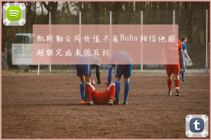 凯斯勒合同价值不高Buha相信他能超额完成表现目标